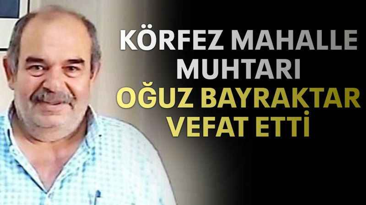 Körfez Mahalle Muhtarı Oğuz Bayraktar vefat etti